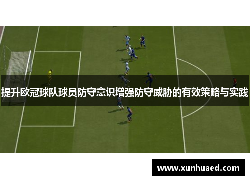 提升欧冠球队球员防守意识增强防守威胁的有效策略与实践